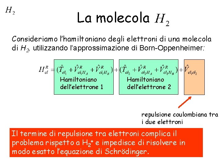 La molecola Consideriamo l’hamiltoniano degli elettroni di una molecola di H 2, utilizzando l’approssimazione
