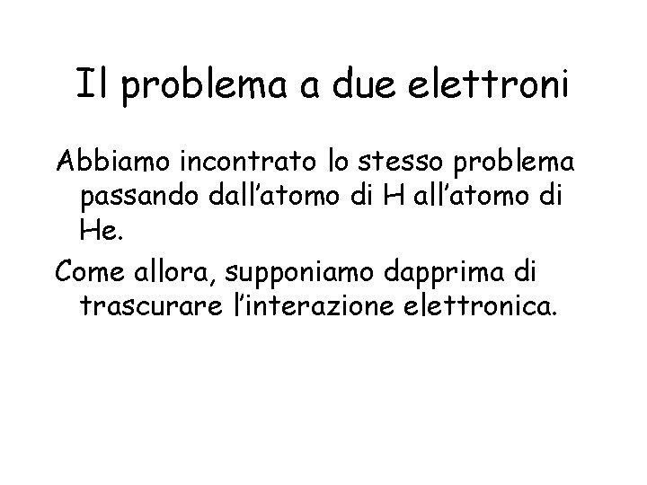 Il problema a due elettroni Abbiamo incontrato lo stesso problema passando dall’atomo di He.