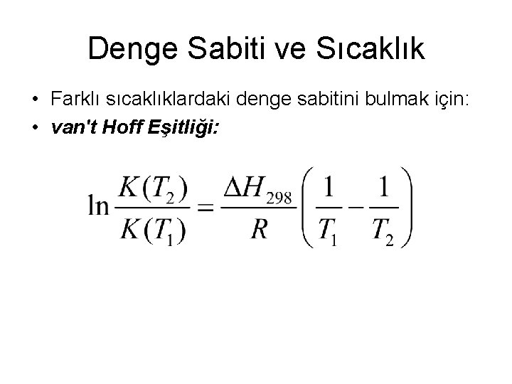 Denge Sabiti ve Sıcaklık • Farklı sıcaklıklardaki denge sabitini bulmak için: • van't Hoff