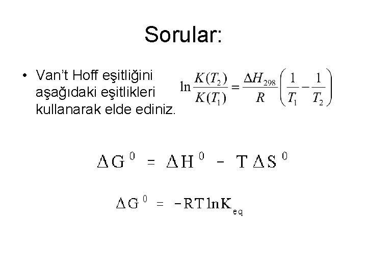 Sorular: • Van’t Hoff eşitliğini aşağıdaki eşitlikleri kullanarak elde ediniz. 