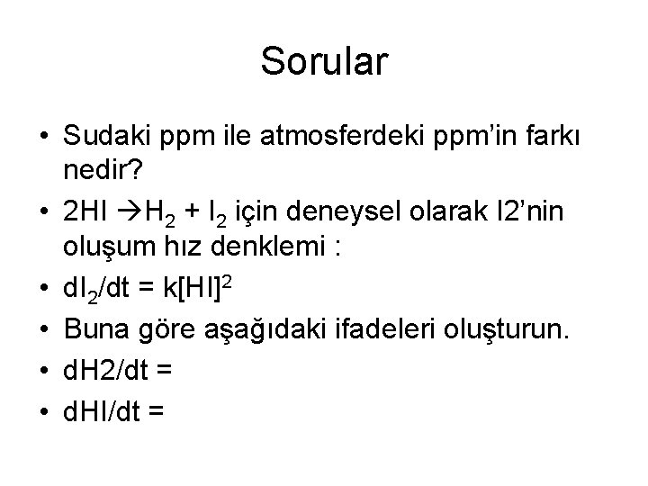 Sorular • Sudaki ppm ile atmosferdeki ppm’in farkı nedir? • 2 HI H 2