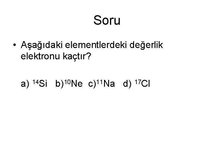 Soru • Aşağıdaki elementlerdeki değerlik elektronu kaçtır? a) 14 Si b)10 Ne c)11 Na