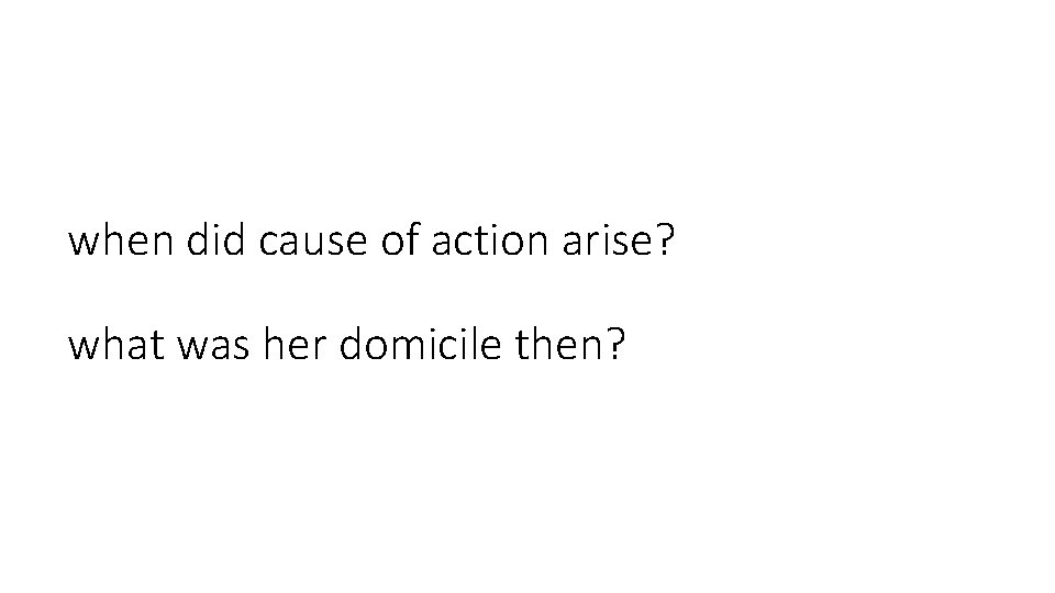 when did cause of action arise? what was her domicile then? 