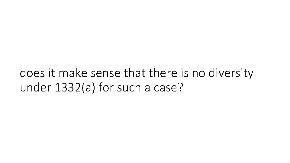 does it make sense that there is no diversity under 1332(a) for such a