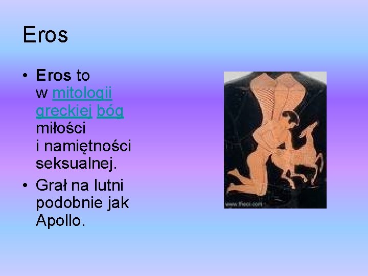 Eros • Eros to w mitologii greckiej bóg miłości i namiętności seksualnej. • Grał