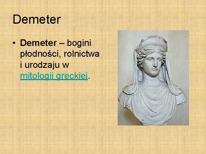 Demeter • Demeter – bogini płodności, rolnictwa i urodzaju w mitologii greckiej. Demeter • Demeter – bogini płodności, rolnictwa i urodzaju w mitologii greckiej.