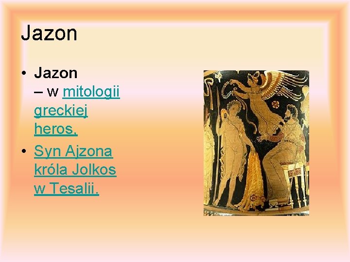 Jazon • Jazon – w mitologii greckiej heros, • Syn Ajzona króla Jolkos w