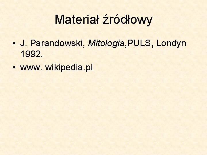 Materiał źródłowy • J. Parandowski, Mitologia, PULS, Londyn 1992. • www. wikipedia. pl Materiał źródłowy • J. Parandowski, Mitologia, PULS, Londyn 1992. • www. wikipedia. pl