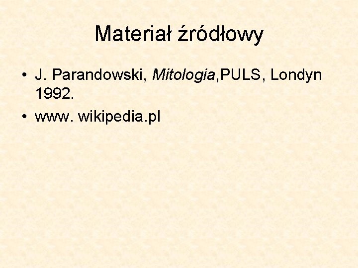 Materiał źródłowy • J. Parandowski, Mitologia, PULS, Londyn 1992. • www. wikipedia. pl 