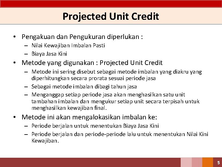 Projected Unit Credit • Pengakuan dan Pengukuran diperlukan : – Nilai Kewajiban Imbalan Pasti Projected Unit Credit • Pengakuan dan Pengukuran diperlukan : – Nilai Kewajiban Imbalan Pasti