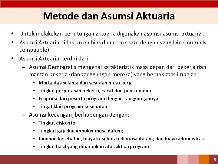 Metode dan Asumsi Aktuaria • Untuk melakukan perhitungan aktuaria digunakan asumsi-asumsi aktuarial. • Asumsi
