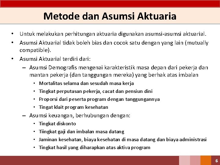 Metode dan Asumsi Aktuaria • Untuk melakukan perhitungan aktuaria digunakan asumsi-asumsi aktuarial. • Asumsi Metode dan Asumsi Aktuaria • Untuk melakukan perhitungan aktuaria digunakan asumsi-asumsi aktuarial. • Asumsi