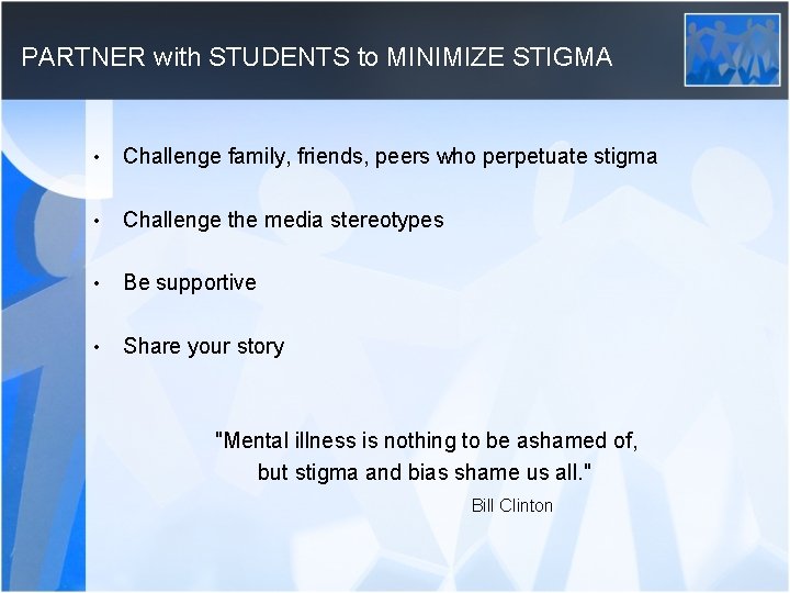 PARTNER with STUDENTS to MINIMIZE STIGMA • Challenge family, friends, peers who perpetuate stigma