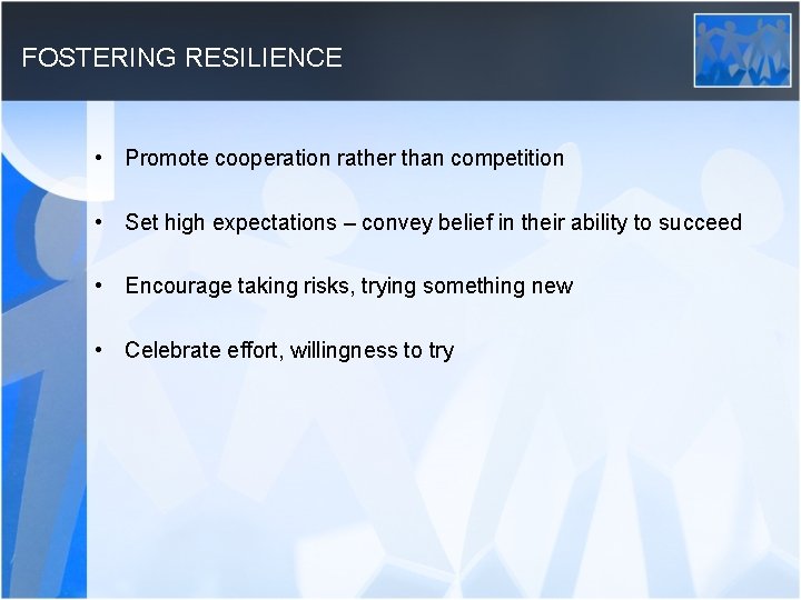 FOSTERING RESILIENCE • Promote cooperation rather than competition • Set high expectations – convey