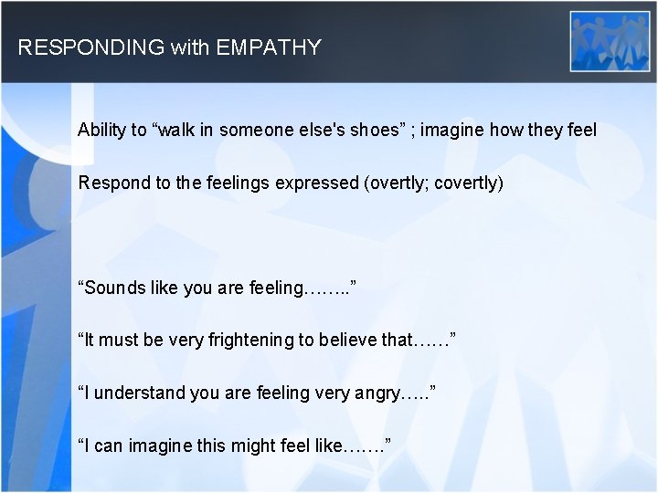 RESPONDING with EMPATHY Ability to “walk in someone else's shoes” ; imagine how they