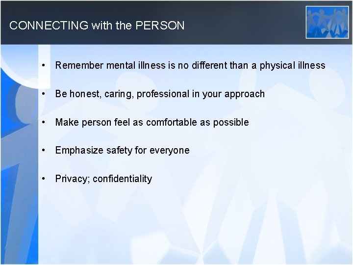 CONNECTING with the PERSON • Remember mental illness is no different than a physical