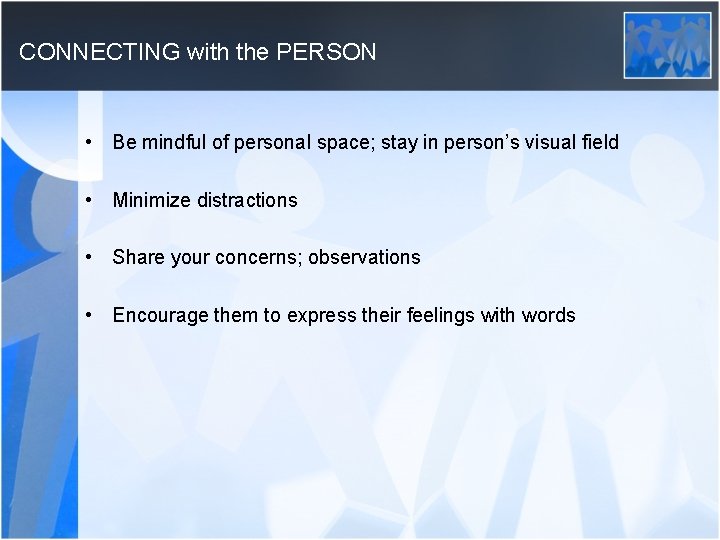 CONNECTING with the PERSON • Be mindful of personal space; stay in person’s visual