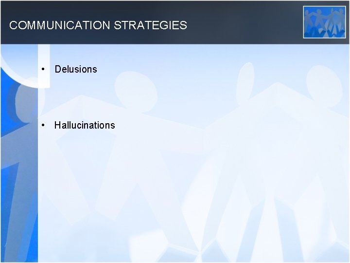 COMMUNICATION STRATEGIES • Delusions • Hallucinations 