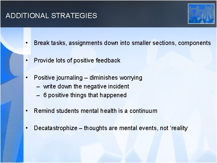 ADDITIONAL STRATEGIES • Break tasks, assignments down into smaller sections, components • Provide lots