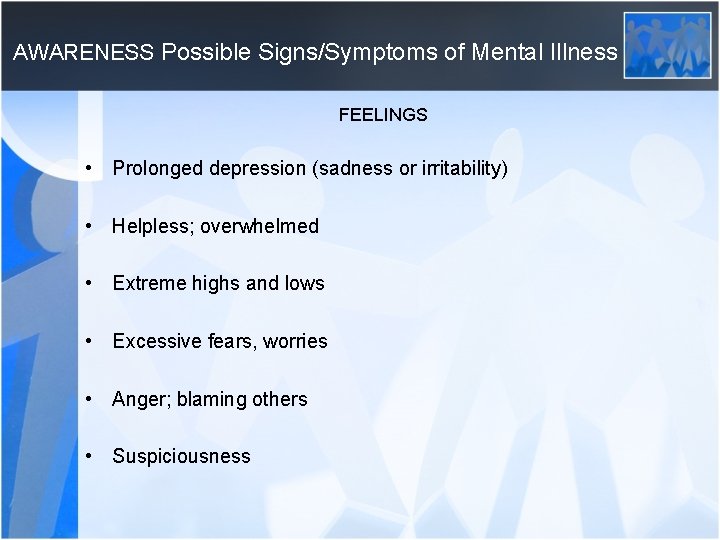  AWARENESS Possible Signs/Symptoms of Mental Illness FEELINGS • Prolonged depression (sadness or irritability)