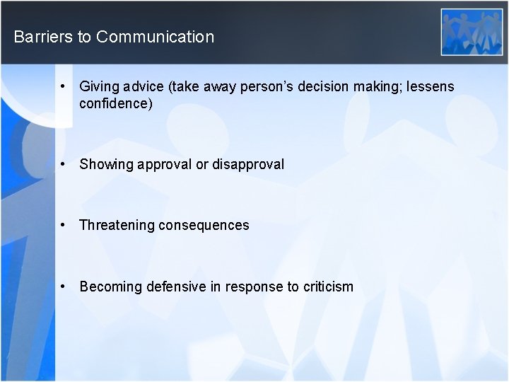 Barriers to Communication • Giving advice (take away person’s decision making; lessens confidence) •