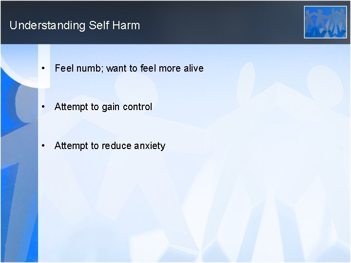 Understanding Self Harm • Feel numb; want to feel more alive • Attempt to