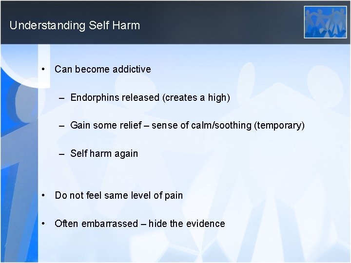 Understanding Self Harm • Can become addictive – Endorphins released (creates a high) –