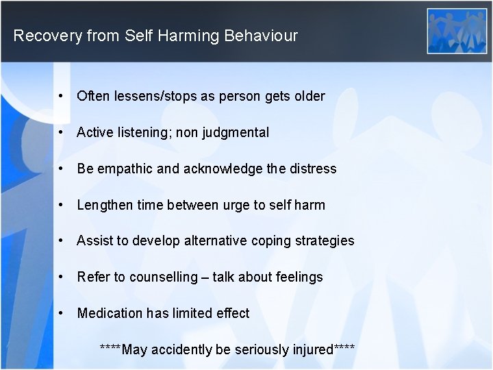 Recovery from Self Harming Behaviour • Often lessens/stops as person gets older • Active