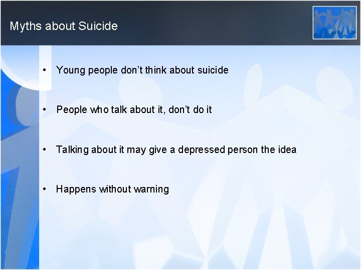 Myths about Suicide • Young people don’t think about suicide • People who talk