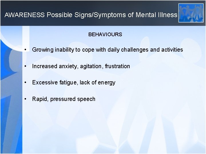 AWARENESS Possible Signs/Symptoms of Mental Illness BEHAVIOURS • Growing inability to cope with daily
