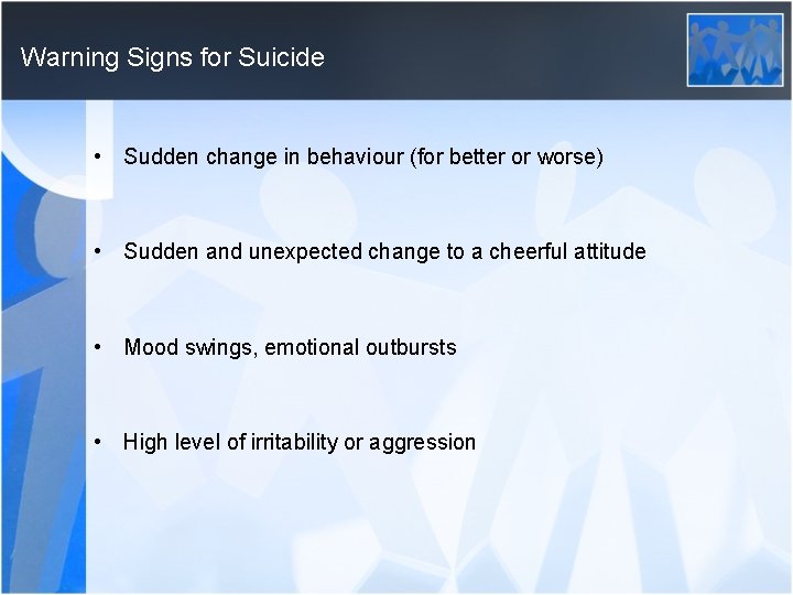 Warning Signs for Suicide • Sudden change in behaviour (for better or worse) •