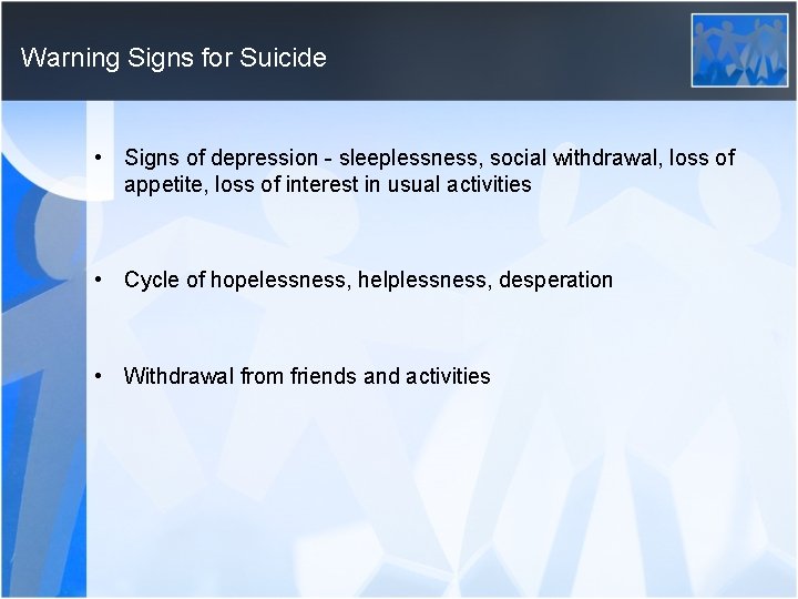 Warning Signs for Suicide • Signs of depression - sleeplessness, social withdrawal, loss of