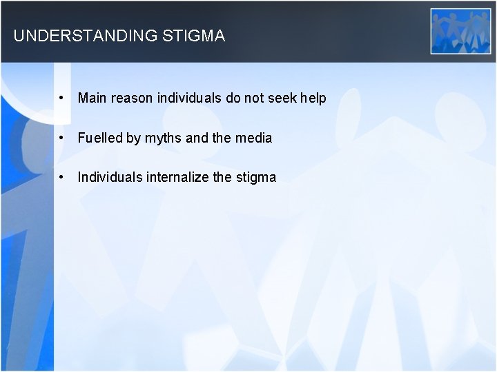 UNDERSTANDING STIGMA • Main reason individuals do not seek help • Fuelled by myths