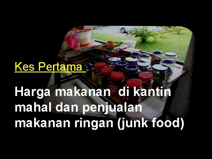 Kes Pertama : Harga makanan di kantin mahal dan penjualan makanan ringan (junk food)