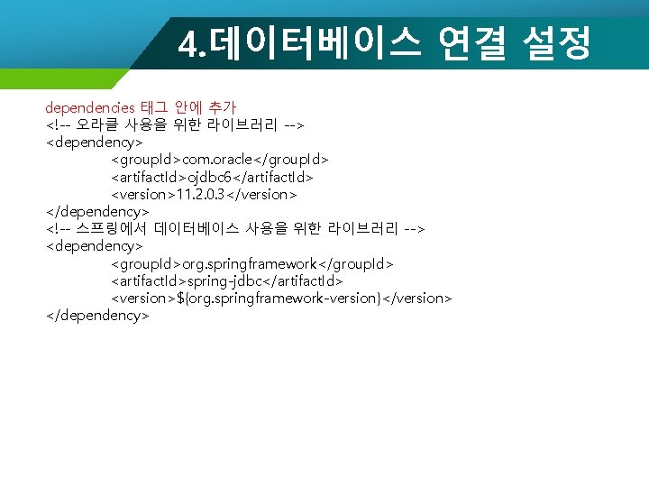 4. 데이터베이스 연결 설정 dependencies 태그 안에 추가 <!-- 오라클 사용을 위한 라이브러리 -->