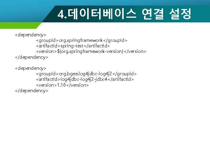4. 데이터베이스 연결 설정 <dependency> <group. Id>org. springframework</group. Id> <artifact. Id>spring-test</artifact. Id> <version>${org. springframework-version}</version>