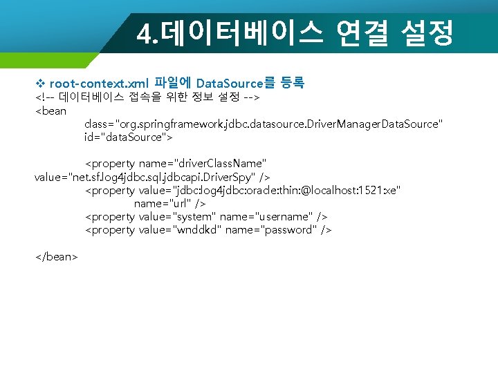 4. 데이터베이스 연결 설정 v root-context. xml 파일에 Data. Source를 등록 <!-- 데이터베이스 접속을