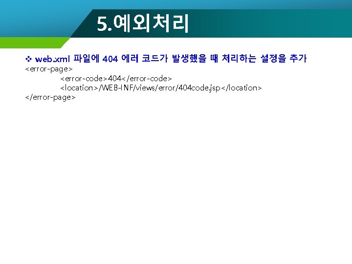 5. 예외처리 v web. xml 파일에 404 에러 코드가 발생했을 때 처리하는 설정을 추가