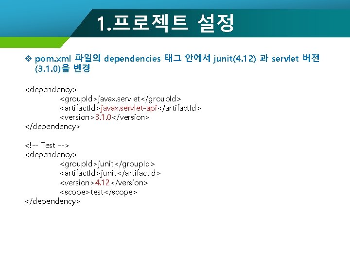 1. 프로젝트 설정 v pom. xml 파일의 dependencies 태그 안에서 junit(4. 12) 과 servlet