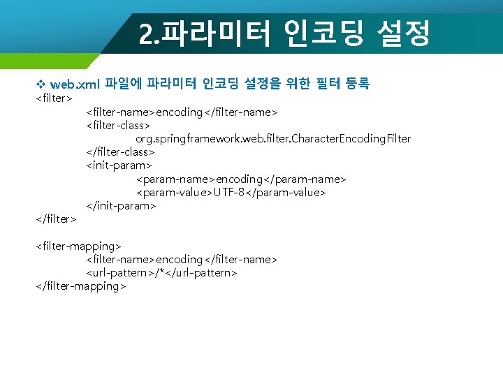 2. 파라미터 인코딩 설정 v web. xml 파일에 파라미터 인코딩 설정을 위한 필터 등록