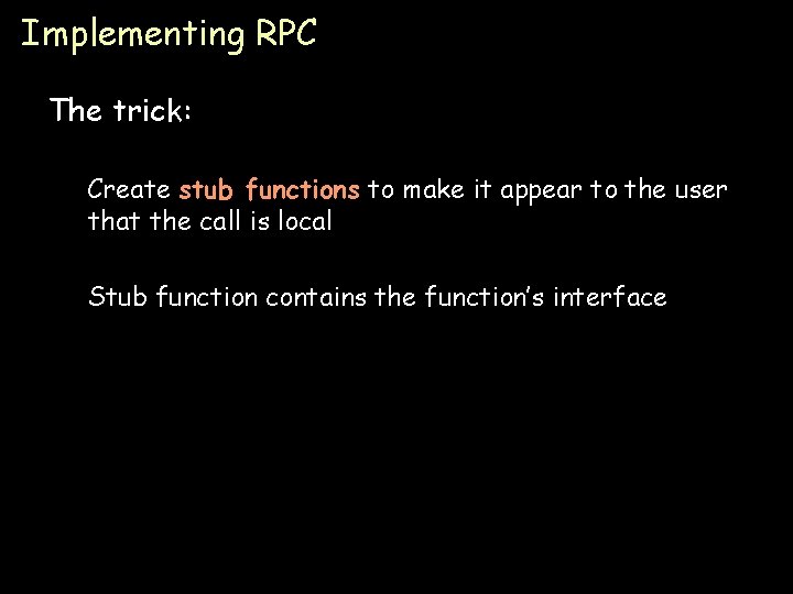 Implementing RPC The trick: Create stub functions to make it appear to the user