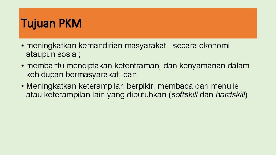 Tujuan PKM • meningkatkan kemandirian masyarakat secara ekonomi ataupun sosial; • membantu menciptakan ketentraman,