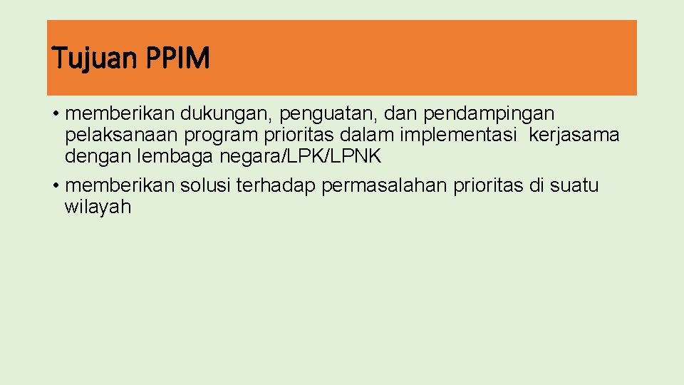 Tujuan PPIM • memberikan dukungan, penguatan, dan pendampingan pelaksanaan program prioritas dalam implementasi kerjasama