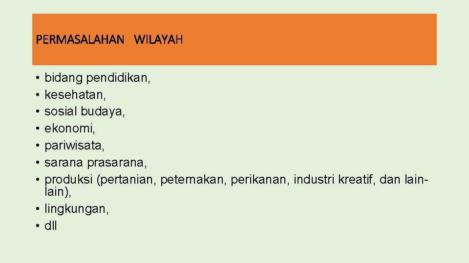 PERMASALAHAN WILAYAH • • bidang pendidikan, kesehatan, sosial budaya, ekonomi, pariwisata, sarana prasarana, produksi