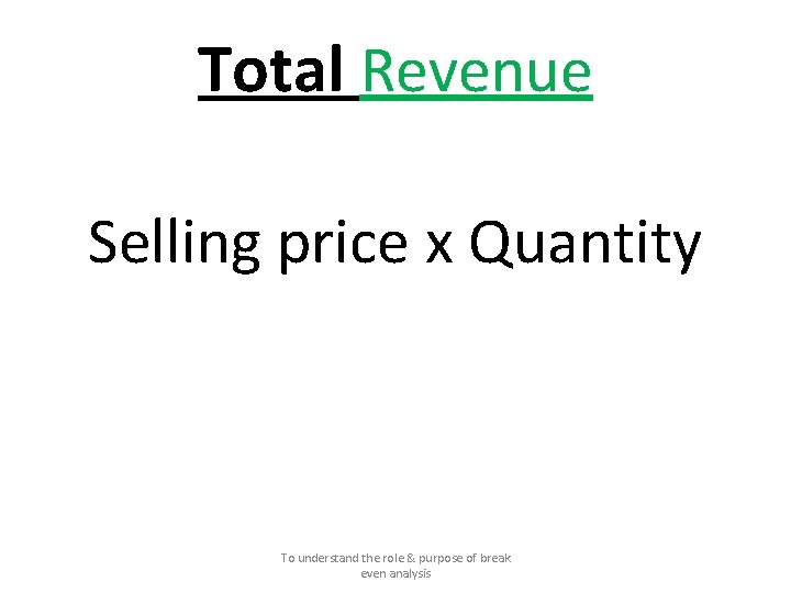 Total Revenue Selling price x Quantity To understand the role & purpose of break Total Revenue Selling price x Quantity To understand the role & purpose of break