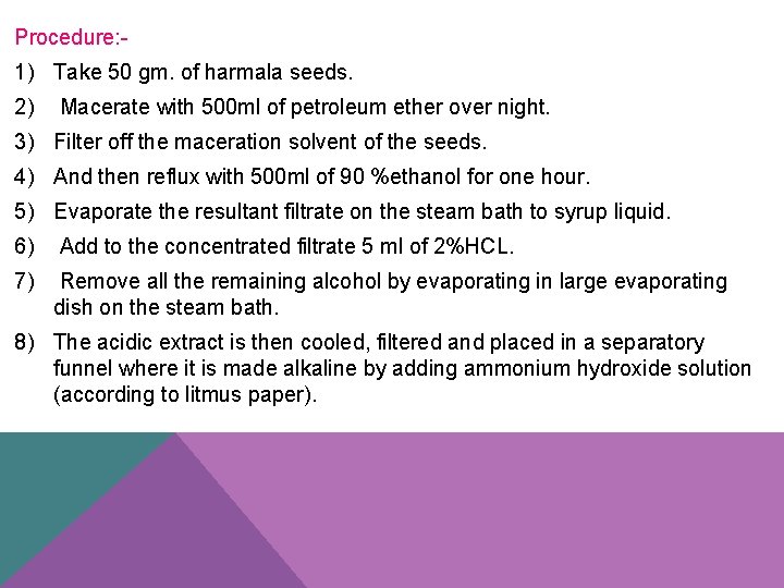 Procedure: - 1) Take 50 gm. of harmala seeds. 2) Macerate with 500 ml