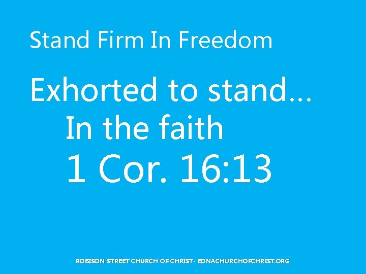 Stand Firm In Freedom Exhorted to stand… In the faith 1 Cor. 16: 13 Stand Firm In Freedom Exhorted to stand… In the faith 1 Cor. 16: 13