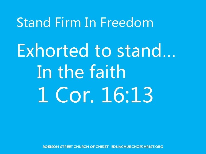 Stand Firm In Freedom Exhorted to stand… In the faith 1 Cor. 16: 13