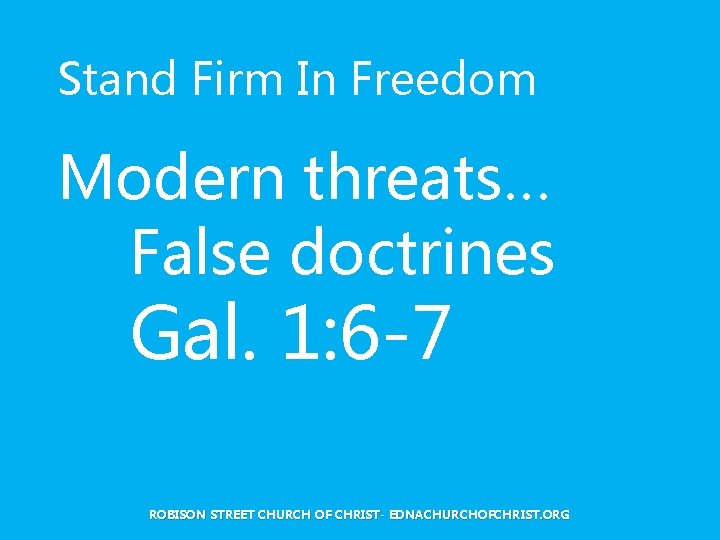 Stand Firm In Freedom Modern threats… False doctrines Gal. 1: 6 -7 ROBISON STREET Stand Firm In Freedom Modern threats… False doctrines Gal. 1: 6 -7 ROBISON STREET