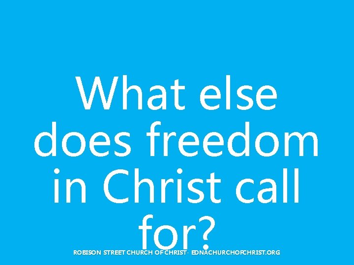 What else does freedom in Christ call for? ROBISON STREET CHURCH OF CHRIST- EDNACHURCHOFCHRIST. What else does freedom in Christ call for? ROBISON STREET CHURCH OF CHRIST- EDNACHURCHOFCHRIST.